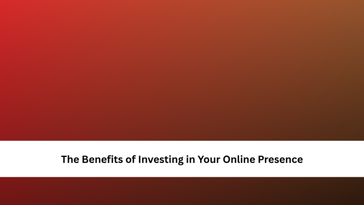 The Benefits of Investing in Your Online Presence
